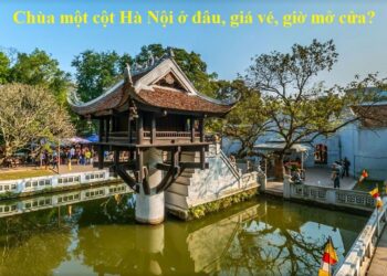 Chùa một cột Hà Nội ở đâu, giờ mở cửa, giá vé mới nhất? Review chùa một cột