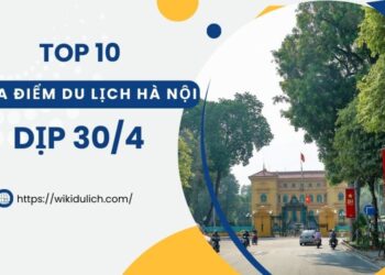 Địa điểm tham quan ở Hà Nội dịp 30/4. Địa điểm nổi tiếng dịp 30/4