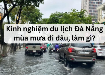 Du lịch Đà Nẵng mùa mưa nên đi đâu, làm gì? Kinh nghiệm du lịch Đà Nẵng mùa mưa