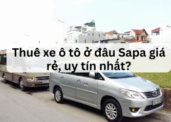 Thuê ô tô du lịch Sapa ở đâu giá rẻ, uy tín? Địa chỉ thuê xe ô tô du lịch, xe ô tô tự lái ở Sapa chất lượng