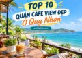Quán cafe view đẹp ở Quy Nhơn. Ở Quy Nhơn uống cafe ở đâu ngon